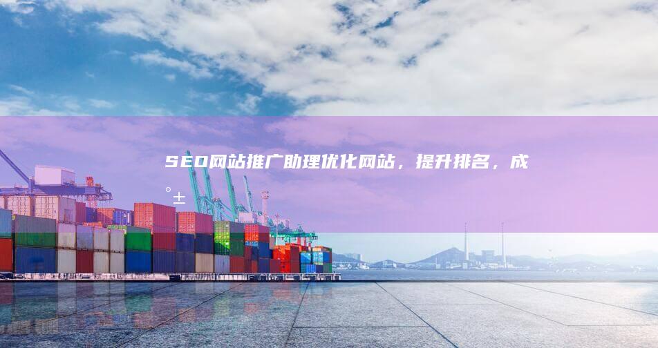 SEO网站推广助理：优化网站，提升排名，成就网络营销新高度